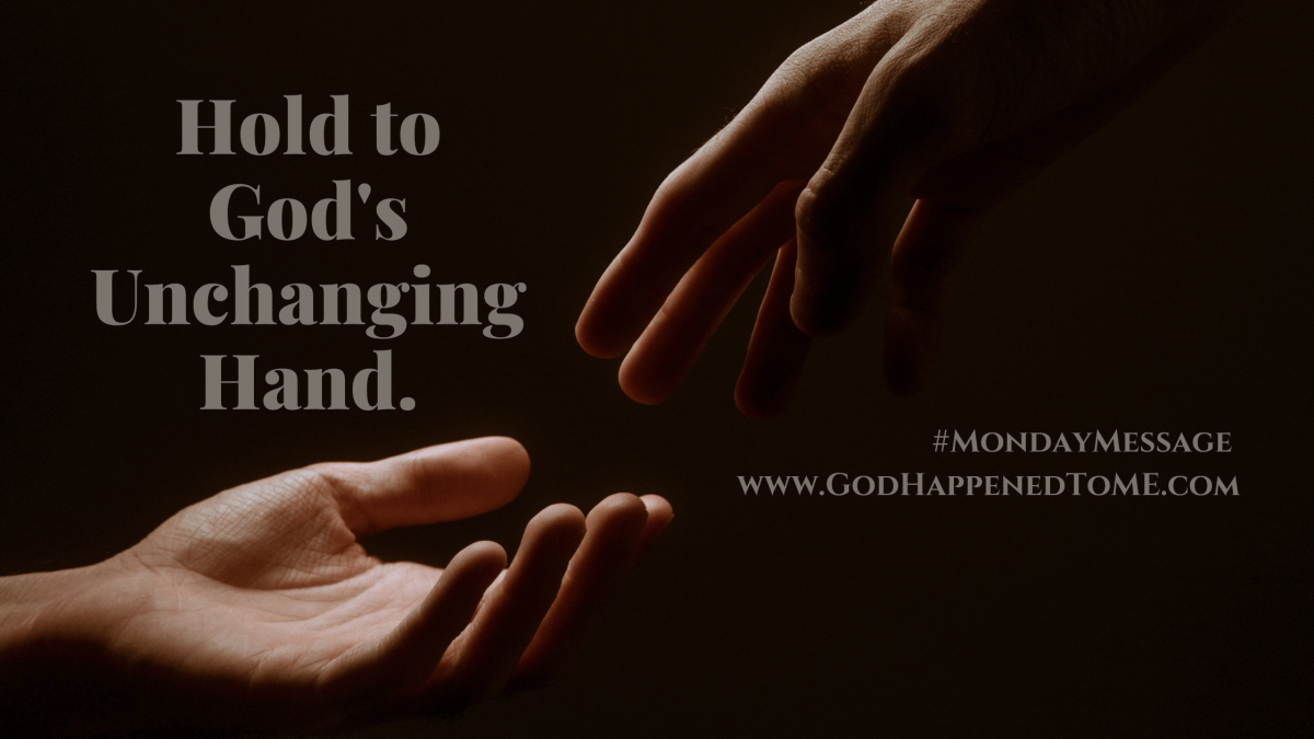 Hold to God’s Unchanging Hand. – God Happened To ME Ministries, LLC