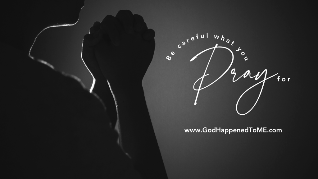 Be careful what you pray&nbsp;for.